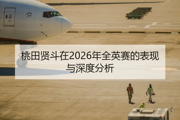 桃田贤斗在2026年全英赛的表现与深度分析