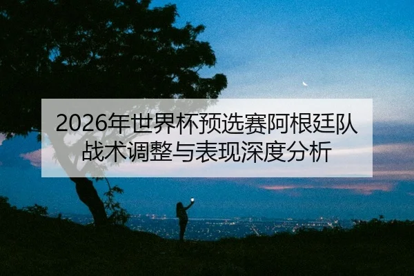 nian-shi-jie-bei-yu-xuan-sai-a-gen-ting-dui-zhan-shu-tiao-zheng-yu-biao-xian-shen-du-fen-xi-2-433.jpg