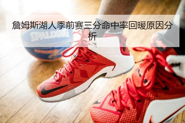 詹姆斯湖人季前赛三分命中率回暖原因分析