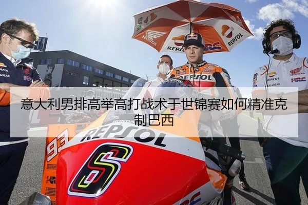 意大利男排高举高打战术于世锦赛如何精准克制巴西