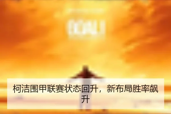 柯洁围甲联赛状态回升，新布局胜率飙升