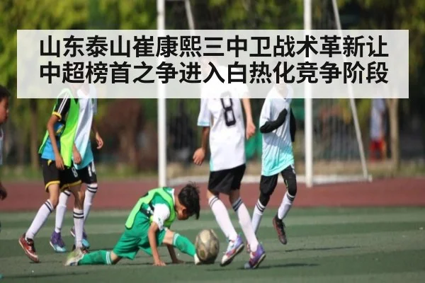 山东泰山崔康熙三中卫战术革新让中超榜首之争进入白热化竞争阶段