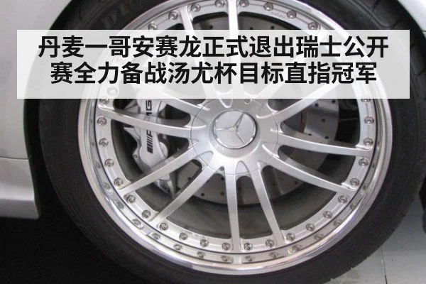 丹麦一哥安赛龙正式退出瑞士公开赛全力备战汤尤杯目标直指冠军